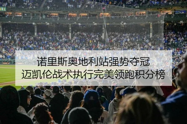 诺里斯奥地利站强势夺冠 迈凯伦战术执行完美领跑积分榜