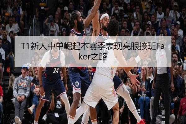 T1新人中单崛起本赛季表现亮眼接班Faker之路